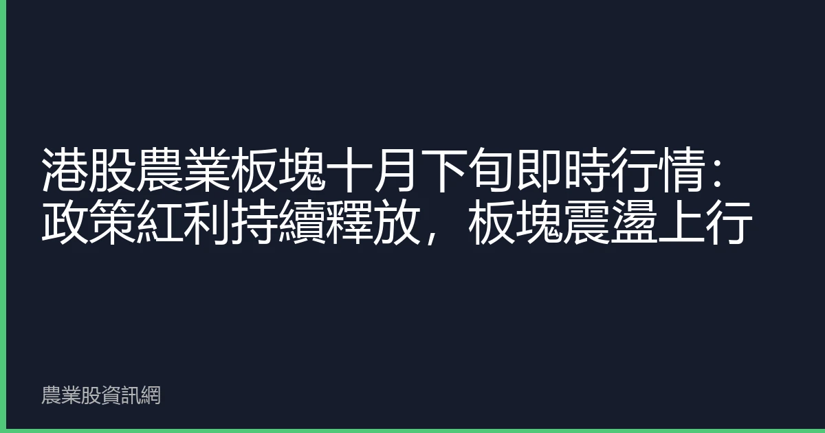 港股農業板塊十月下旬即時行情：政策紅利持續釋放，板塊震盪上行