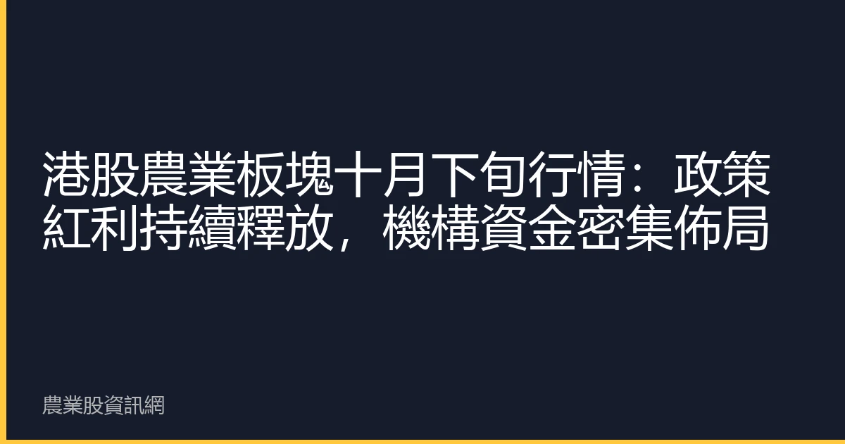 港股農業板塊十月下旬行情：政策紅利持續釋放，機構資金密集佈局